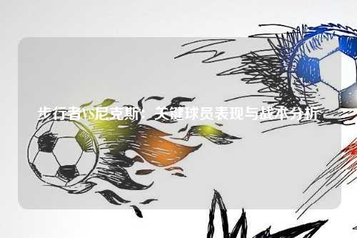 步行者VS尼克斯：关键球员表现与战术分析