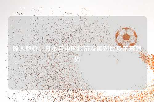 深入解析：日本与中国经济发展对比及未来趋势