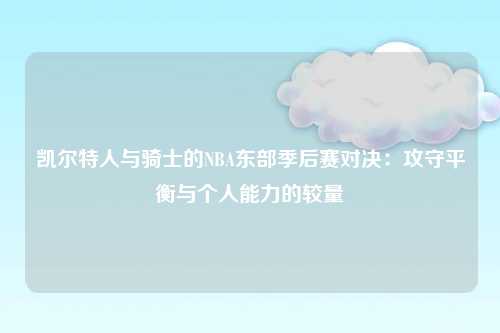 凯尔特人与骑士的NBA东部季后赛对决：攻守平衡与个人能力的较量