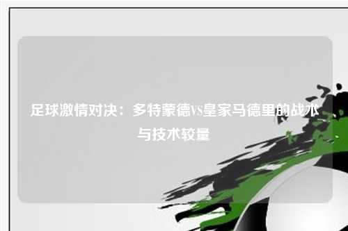 足球激情对决：多特蒙德VS皇家马德里的战术与技术较量