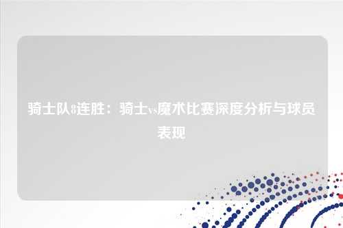 骑士队8连胜：骑士vs魔术比赛深度分析与球员表现