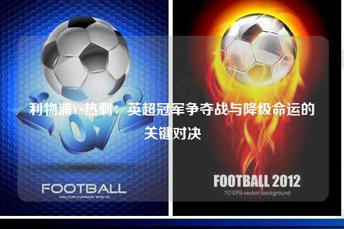 利物浦VS热刺：英超冠军争夺战与降级命运的关键对决