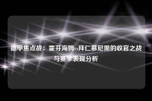 德甲焦点战：霍芬海姆vs拜仁慕尼黑的收官之战与赛季表现分析