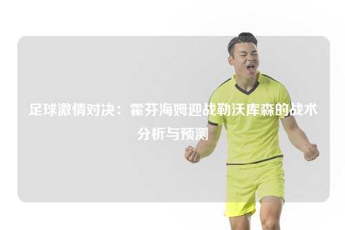足球激情对决：霍芬海姆迎战勒沃库森的战术分析与预测