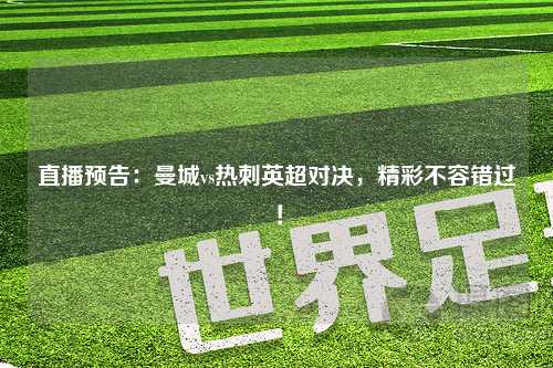 直播预告：曼城vs热刺英超对决，精彩不容错过！
