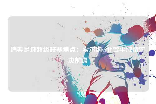 瑞典足球超级联赛焦点：索尔纳vs北雪平激情对决前瞻