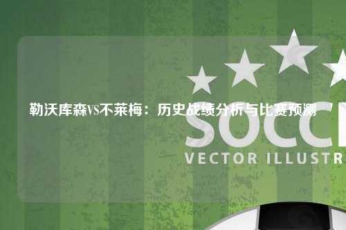勒沃库森VS不莱梅：历史战绩分析与比赛预测