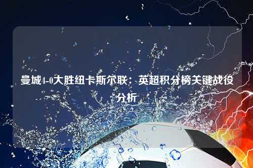 曼城4-0大胜纽卡斯尔联：英超积分榜关键战役分析