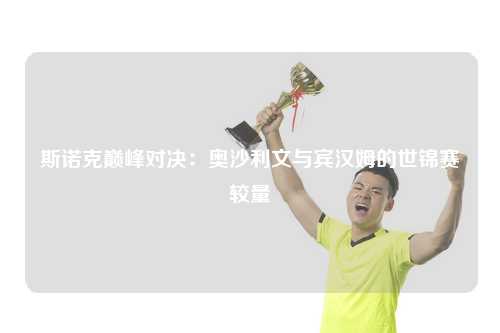 斯诺克巅峰对决：奥沙利文与宾汉姆的世锦赛较量