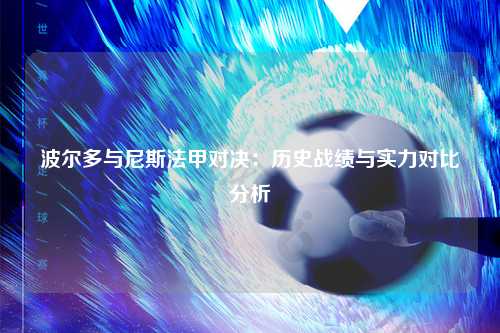 波尔多与尼斯法甲对决：历史战绩与实力对比分析