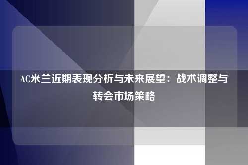 AC米兰近期表现分析与未来展望：战术调整与转会市场策略