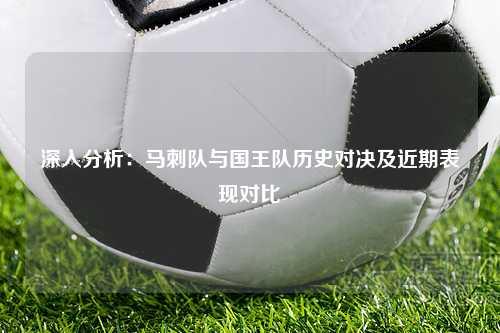 深入分析：马刺队与国王队历史对决及近期表现对比