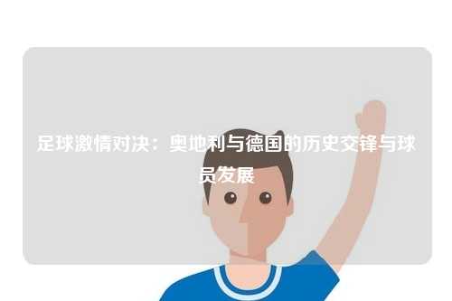 足球激情对决：奥地利与德国的历史交锋与球员发展