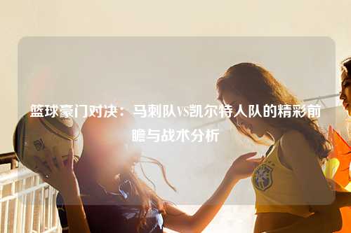篮球豪门对决：马刺队VS凯尔特人队的精彩前瞻与战术分析