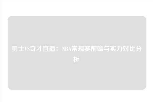 勇士VS奇才直播：NBA常规赛前瞻与实力对比分析
