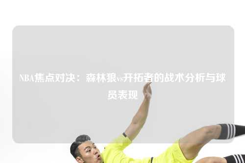 NBA焦点对决：森林狼vs开拓者的战术分析与球员表现