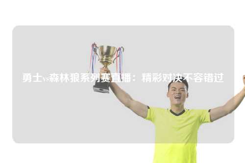 勇士vs森林狼系列赛直播：精彩对决不容错过