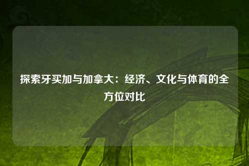 探索牙买加与加拿大:经济、文化与体育的全方位对比