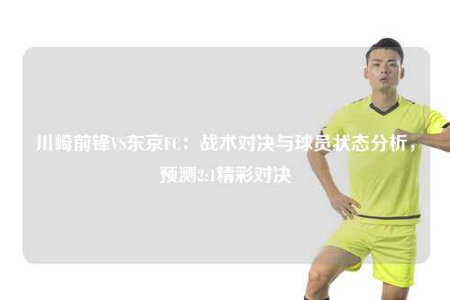 川崎前锋VS东京FC：战术对决与球员状态分析，预测2:1精彩对决