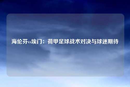 海伦芬vs埃门：荷甲足球战术对决与球迷期待