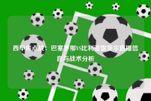 西甲焦点战：巴塞罗那VS比利亚雷亚尔直播信息与战术分析