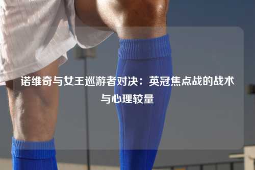 诺维奇与女王巡游者对决：英冠焦点战的战术与心理较量