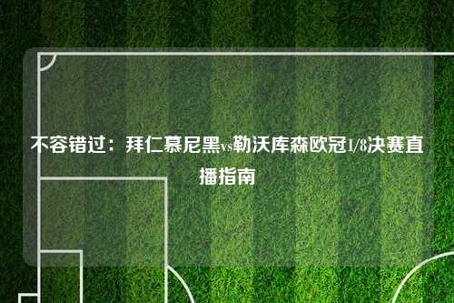 不容错过：拜仁慕尼黑vs勒沃库森欧冠1/8决赛直播指南