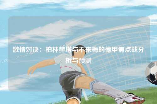 激情对决：柏林赫塔与不来梅的德甲焦点战分析与预测