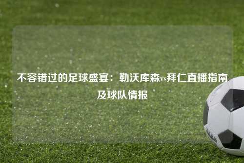 不容错过的足球盛宴：勒沃库森vs拜仁直播指南及球队情报