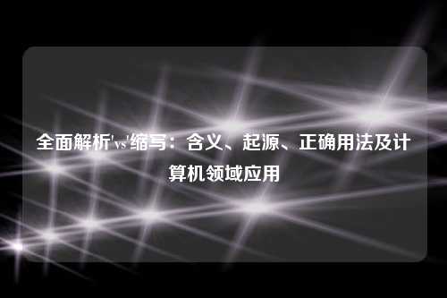 全面解析'vs'缩写:含义、起源、正确用法及计算机领域应用