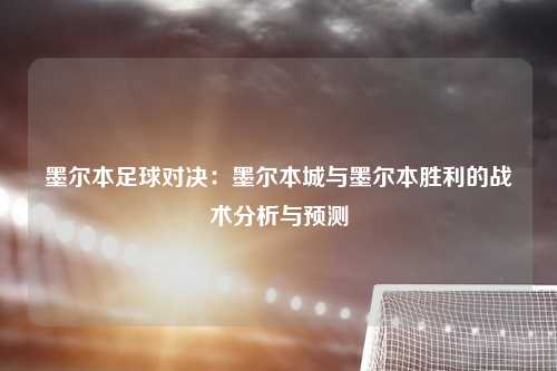 墨尔本足球对决：墨尔本城与墨尔本胜利的战术分析与预测