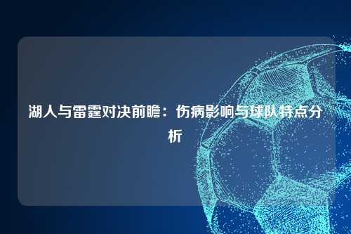 湖人与雷霆对决前瞻：伤病影响与球队特点分析