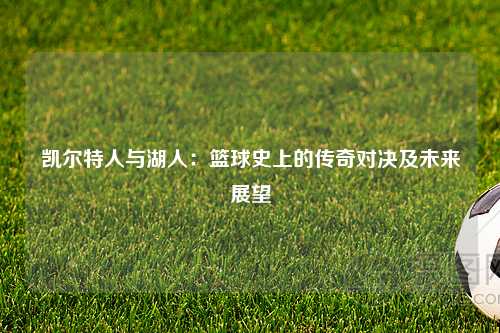 凯尔特人与湖人：篮球史上的传奇对决及未来展望