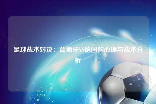 足球战术对决：葡萄牙VS德国的心理与战术分析