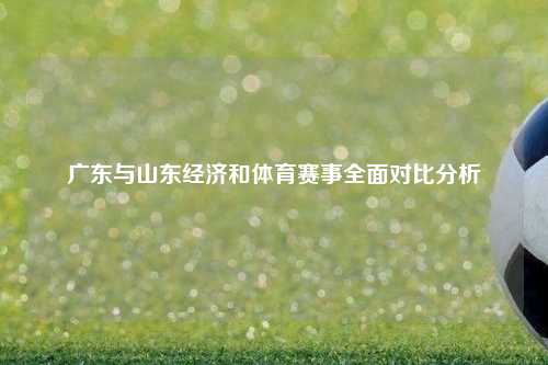 广东与山东经济和体育赛事全面对比分析