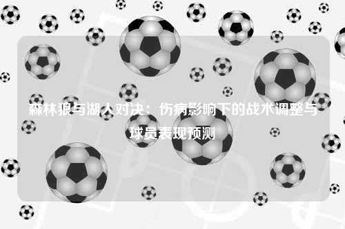 森林狼与湖人对决：伤病影响下的战术调整与球员表现预测