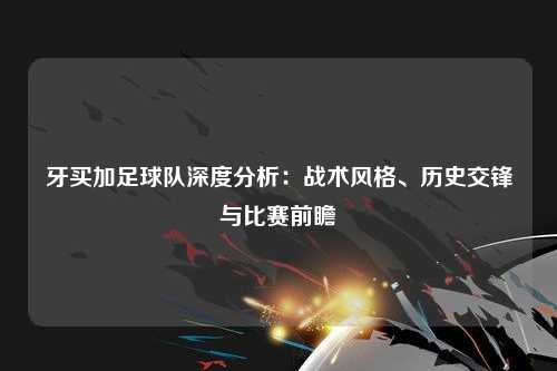 牙买加足球队深度分析：战术风格、历史交锋与比赛前瞻