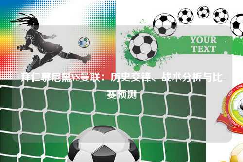 拜仁慕尼黑VS曼联：历史交锋、战术分析与比赛预测