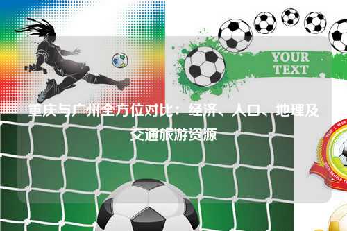 重庆与广州全方位对比：经济、人口、地理及交通旅游资源