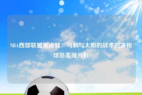 NBA西部联盟焦点战：马刺与太阳的战术对决和球员表现分析