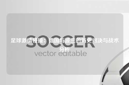 足球激情碰撞：德国与波兰的历史对决与战术分析