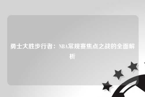 勇士大胜步行者：NBA常规赛焦点之战的全面解析