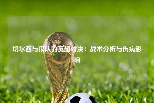 切尔西与狼队的英超对决：战术分析与伤病影响