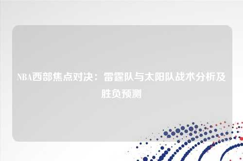 NBA西部焦点对决：雷霆队与太阳队战术分析及胜负预测