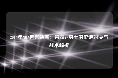 2016年NBA西部决赛：雷霆VS勇士的史诗对决与战术解析