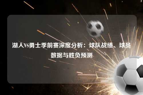 湖人VS勇士季前赛深度分析：球队战绩、球员数据与胜负预测