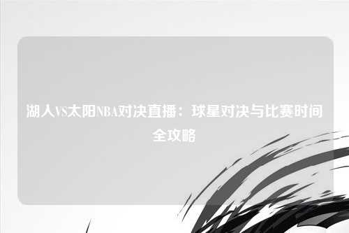 湖人VS太阳NBA对决直播：球星对决与比赛时间全攻略