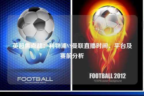 英超焦点战：利物浦VS曼联直播时间、平台及赛前分析