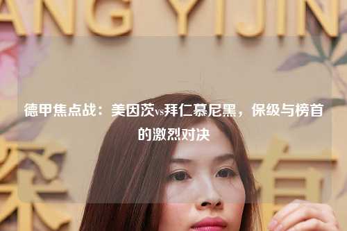德甲焦点战：美因茨vs拜仁慕尼黑，保级与榜首的激烈对决