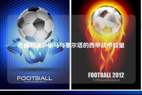 激情对决：皇马与塞尔塔的西甲战术较量